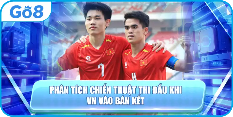 Phân tích chiến thuật thi đấu khi VN vào bán kết